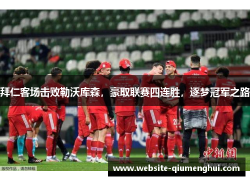 拜仁客场击败勒沃库森，豪取联赛四连胜，逐梦冠军之路
