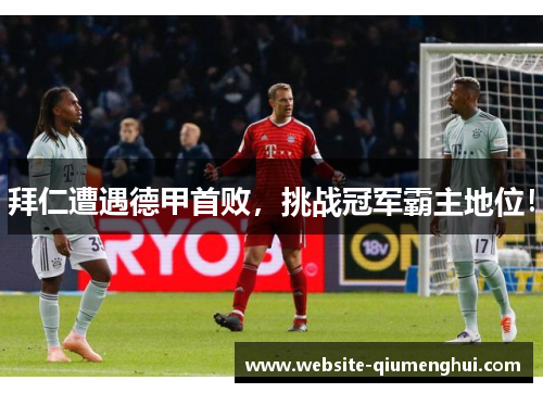 拜仁遭遇德甲首败，挑战冠军霸主地位！