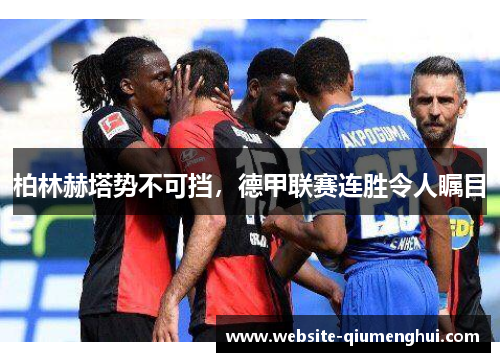 柏林赫塔势不可挡，德甲联赛连胜令人瞩目