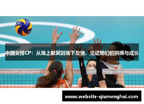 中国女排CP：从场上默契到场下友情，见证她们的拼搏与成长