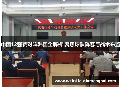 中国12强赛对阵韩国全解析 聚焦球队阵容与战术布置