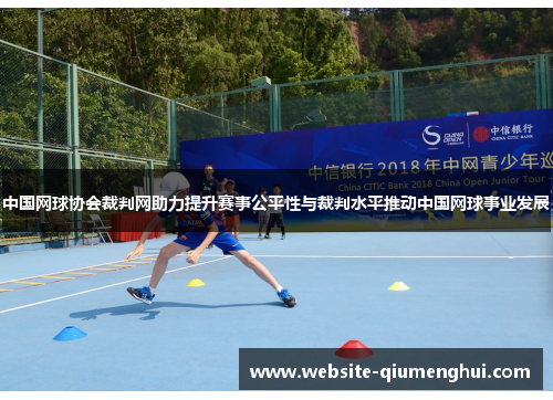 中国网球协会裁判网助力提升赛事公平性与裁判水平推动中国网球事业发展