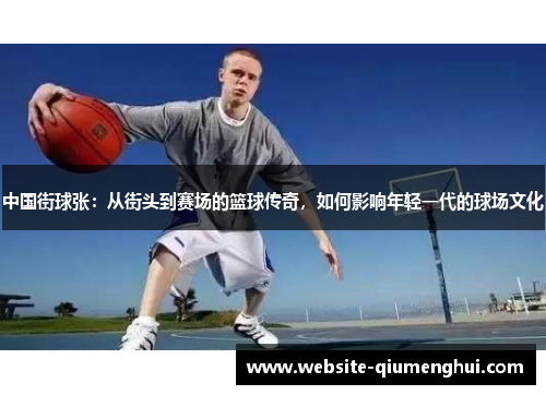中国街球张：从街头到赛场的篮球传奇，如何影响年轻一代的球场文化
