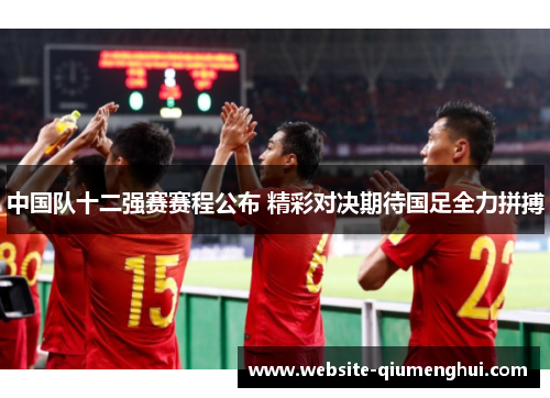中国队十二强赛赛程公布 精彩对决期待国足全力拼搏