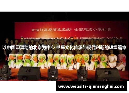 以中国印舞动的北京为中心 书写文化传承与现代创新的辉煌篇章