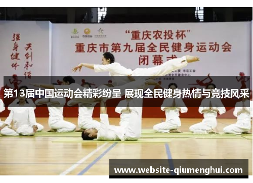第13届中国运动会精彩纷呈 展现全民健身热情与竞技风采